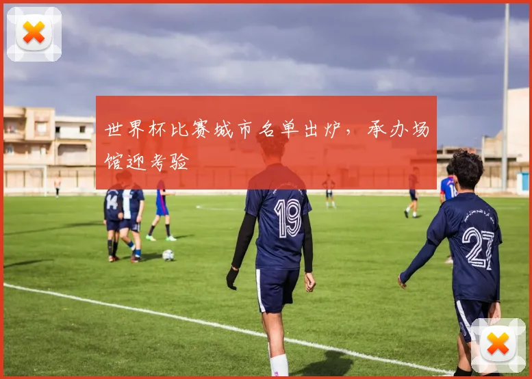 世界杯比赛城市名单出炉，承办场馆迎考验