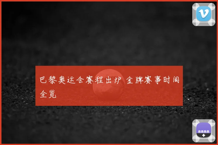 巴黎奥运会赛程出炉 金牌赛事时间全览