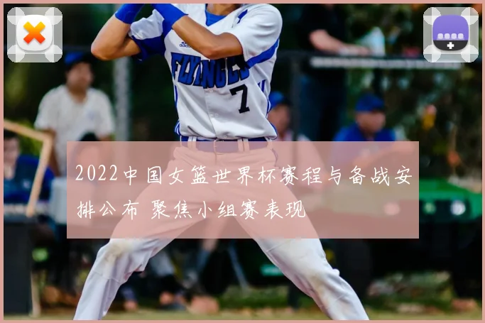 2022中国女篮世界杯赛程与备战安排公布 聚焦小组赛表现