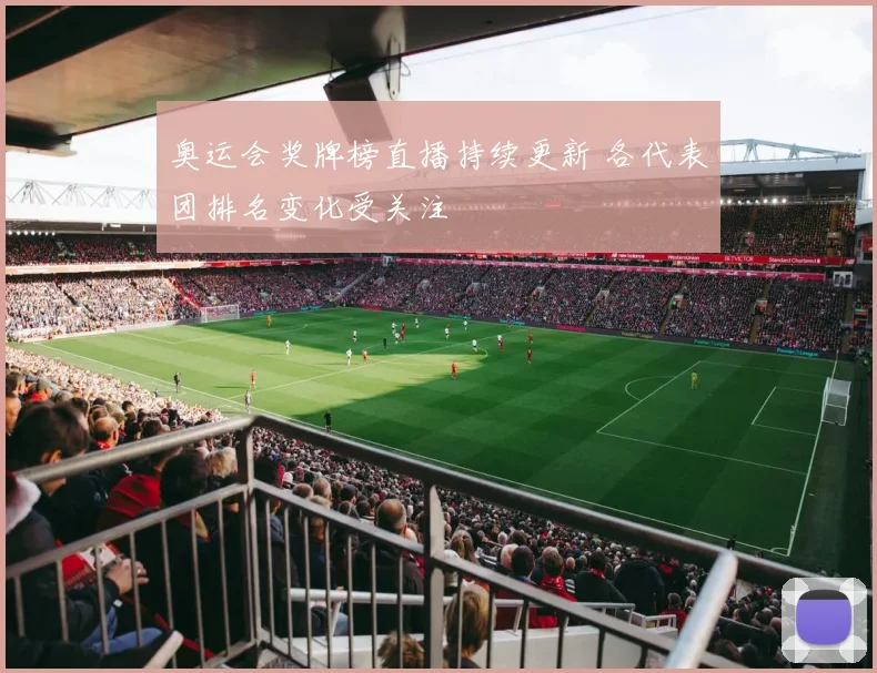 奥运会奖牌榜直播持续更新 各代表团排名变化受关注