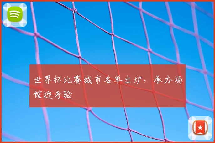 世界杯比赛城市名单出炉，承办场馆迎考验